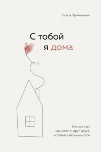 Книга С тобой я дома. Книга о том, как любить друг друга, оставаясь верными себе