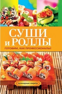 Книга Суши и роллы. Готовим, как профессионалы!