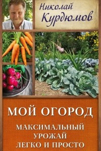 Книга Мой огород. Максимальный урожай легко и просто