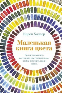 Книга Маленькая книга цвета: Как использовать потенциал цветовой гаммы, чтобы изменить свою жизнь