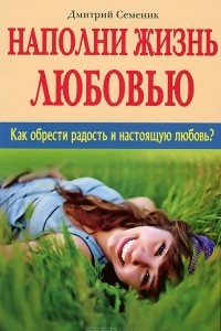 Книга Наполни жизнь любовью. Как обрести радость и настоящую любовь?