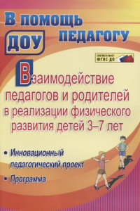 Книга Взаимодействие педагогов и родителей в реализации физического развития детей 3-7 лет. Инновационный педагогический проект. Программа