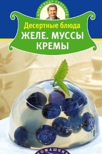 Книга Десертные блюда. Желе. Муссы. Кремы