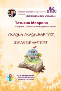 Книга Сказка сказывается, дело делается. Сборник Самоисполняющихся Сказок