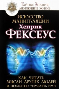 Книга Искусство манипуляции. Как читать мысли других людей и незаметно управлять ими