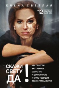 Книга СКАЖИ СВЕТУ «ДА»! Как обрести внутреннее единство и целостность и стать Творцом своей реальности?.