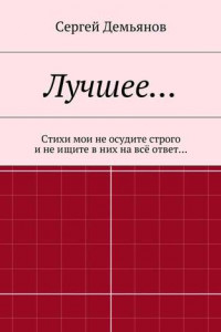 Книга Лучшее… Стихи мои не осудите строго и не ищите в них на всё ответ…