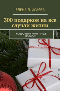 Книга 300 подарков на все случаи жизни. Когда, что и кому лучше подарить