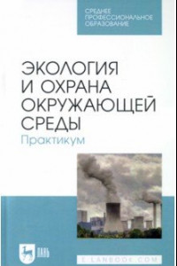 Книга Экология и охрана окружающей среды. Практикум. Учебное пособие для СПО