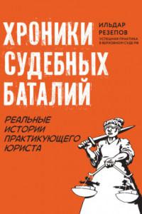 Книга Хроники судебных баталий. Реальные истории практикующего юриста