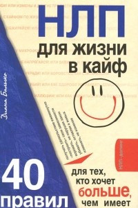 Книга НЛП для жизни в кайф. 40 правил для тех, кто хочет больше, чем имеет