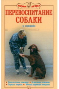 Книга Перевоспитание собак. Нежелательное поведение. Агрессивное поведение. Страхи и неврозы