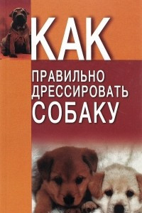 Книга Как правильно дрессировать собаку