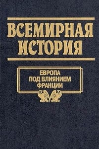 Книга Всемирная история. Том 16. Европа под влиянием Франции