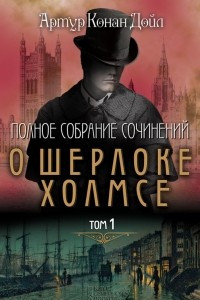 Книга Полное собрание сочинений о Шерлоке Холмсе. Том 1