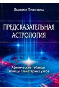 Книга Предсказательная астрология. Афетические таблицы. Таблицы планетарных узлов