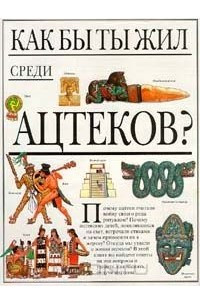 Книга Как бы ты жил среди Ацтеков?