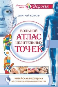 Книга Большой атлас целительных точек. Китайская медицина на страже здоровья и долголетия