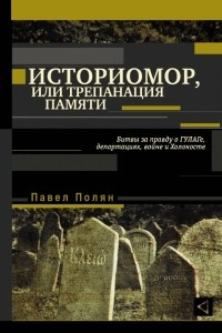 Книга Историомор, или Трепанация памяти. Битвы за правду о ГУЛАГе, депортациях, войне и Холокосте