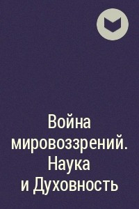 Книга Война мировоззрений. Наука и Духовность