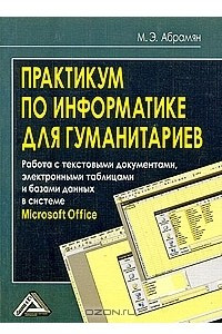 Книга Практикум по информатике для гуманитариев. Работа с текстовыми документами, электронными таблицами и базами данных в системе Microsoft Office