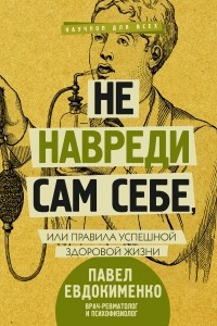 Книга Не навреди сам себе, или Правила успешной здоровой жизни