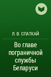 Книга Во главе пограничной службы Беларуси