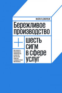 Книга Бережливое производство + шесть сигм в сфере услуг. Как скорость бережливого производства и качество шести сигм помогают совершенствованию бизнеса