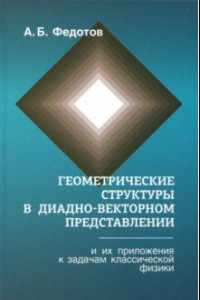 Книга Геометрические структуры в диадновекторном представлении и их приложения к задачам классической физ.