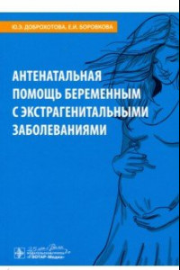 Книга Антенатальная помощь беременным с экстрагенитальными заболеваниями