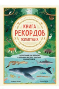 Книга Книга рекордов животных. Увлекательный мир открытий и необычных фактов о животных в иллюстрациях