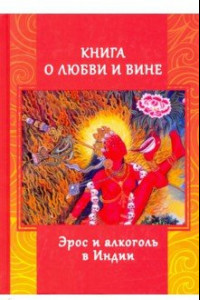 Книга Книга о любви и вине. Эрос и Алкоголь в Индии