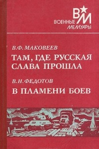 Книга В. Ф. Маковеев. Там, где русская слава прошла. В. Н. Федотов. В пламени боев