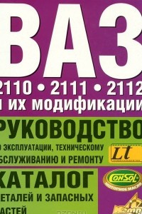 Книга ВАЗ-2110, ВАЗ-2111, ВАЗ-2112 и их модификации. Руководство по эксплуатации, техническому обслуживанию и ремонту. Каталог деталей и запасных частей