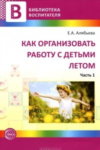 Книга Как организовать работу с детьми летом. Часть 1