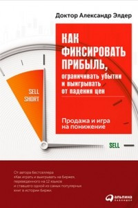 Книга Как фиксировать прибыль, ограничивать убытки и выигрывать от падения цен. Продажа и игра на понижение