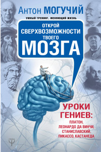 Книга Открой сверхвозможности твоего мозга. Уроки гениев: Платон, Леонардо да Винчи, Станиславский, Пикассо, Кастанеда