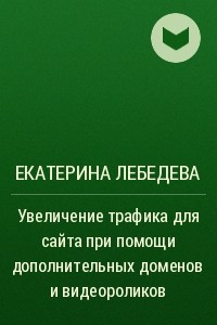 Книга Увеличение трафика для сайта при помощи дополнительных доменов и видеороликов