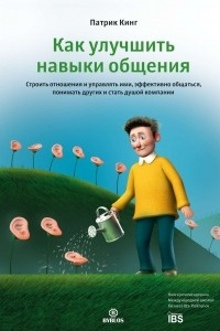 Книга Как улучшить навыки общения. Строить отношения и управлять ими, эффективно общаться, понимать других и стать душой компании