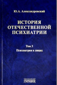 Книга История отечественной психиатрии. Том 3. Психиатрия в лицах