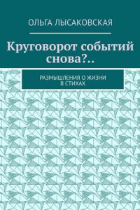 Книга Круговорот событий снова?.. Размышления о жизни в стихах