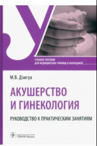 Книга Акушерство и гинекология. Руководство к практическим занятиям. Учебное пособие