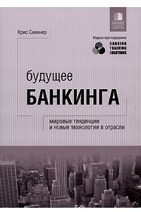 Книга Будущее банкинга: мировые тенденции и новые технологии в отрасли. Крис Скиннер