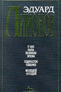 Книга Эдуард Лимонов. Собрание сочинений в 3 томах. Том 1. У нас была Великая Эпоха. Подросток Савенко. Молодой негодяй