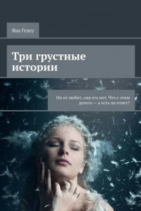 Книга Три грустные истории. Он её любит, она его нет. Что с этим делать – а есть ли ответ?