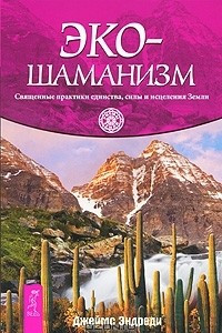 Книга Эко-шаманизм. Священные практики единства, силы и исцеления Земли