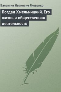 Книга Богдан Хмельницкий. Его жизнь и общественная деятельность