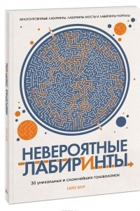 Книга Невероятные лабиринты. 30 уникальных и сложнейших головоломок