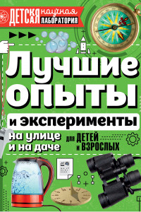 Книга Лучшие опыты и эксперименты на улице и на даче для детей и взрослых