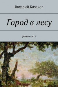 Книга Город в лесу. Роман-эссе